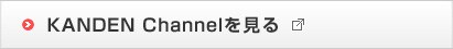 KANDEN Channelを見る KANDEN Channelを見る