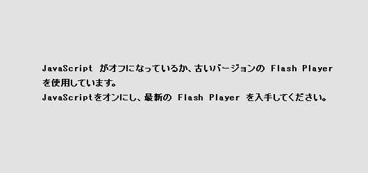JavaScript がオフになっているか、古いバージョンの Macromedia Flash Player を使用しています。最新の Flash Player を入手してください。