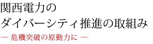 関西電力のダイバーシティ推進の取組み -危機突破の原動力に-