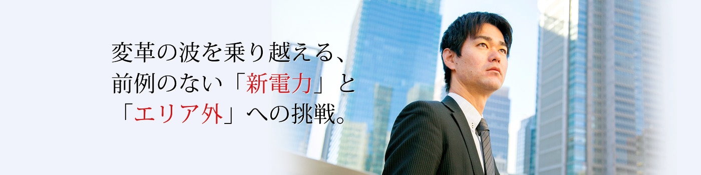 変革の波を乗り越える、前例のない「新電力」と「エリア外」への挑戦。