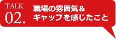 職場の雰囲気&ギャップを感じたこと