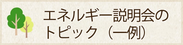 エネルギー説明会のトピック（一例）