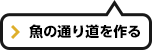 魚の通り道を作る