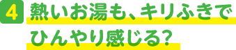 4.熱いお湯も、キリふきでひんやり感じる?