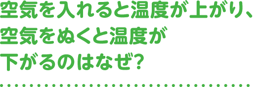 空気を入れると温度が上がり、空気をぬくと温度が下がるのはなぜ?