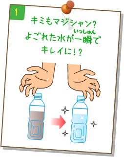 2.キミもマジシャン?よごれた水が一瞬でキレイに!?