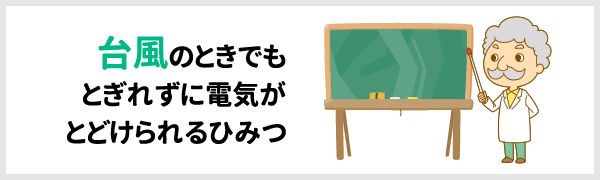 台風のときでもとぎれずに電気がとどけられるひみつ