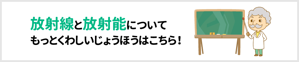 放射線と放射能についてもっとくわしい情報はこちら!