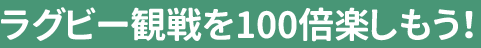 ラグビー観戦を100倍楽しもう!