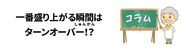 一番盛り上がる瞬間(しゅんかん）はターンーバー!?