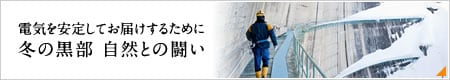 電気を安定してお届けするために　冬の黒部　自然との闘い