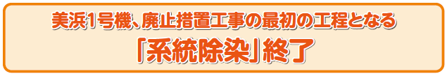 美浜１号機、廃止措置工事の最初の工程となる「系統除染」終了