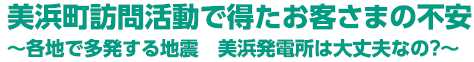 美浜町訪問活動で得たお客さまの不安　～各地で多発する地震　美浜発電所は大丈夫なの？～