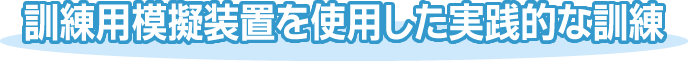 訓練用模擬装置を使用した実践的な訓練