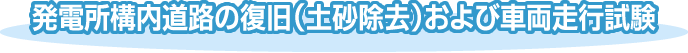 発電所構内道路の復旧（土砂除去）および車両走行試験