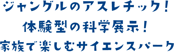 ジャングルのアスレチック!体験型の科学展示!家族で楽しむサイエンスパーク