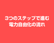 3つのステップで進む電力自由化の流れ