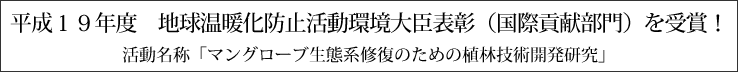 平成１９年度　地球温暖化防止活動環境大臣表彰（国際貢献部門）を受賞！活動名称「マングローブ生態系修復のための植林技術開発研究」