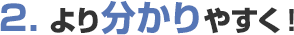 2. より分かりやすく！