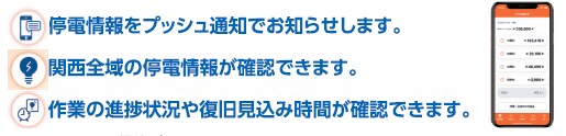 停電情報をプッシュ通知でお知らせします。
関西全域の停電情報が確認できます。
作業の進捗状況や復旧見込み時間が確認できます。