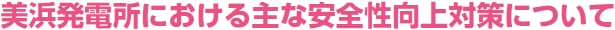 美浜発電所における主な安全性向上対策について