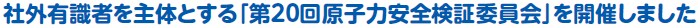 社外有識者を主体とする「第20回原子力安全検証委員会」を開催しました