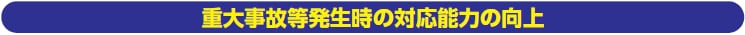 重大事故等発生時の対応能力の向上