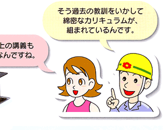 研修棟　女性：机の上の講義も大切なんですね。社員：そう過去の教訓をいかして綿密なカリキュラムが、組まれているんです。