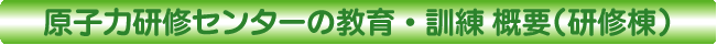 原子力研修センターの教育・訓練 概要（研修棟）