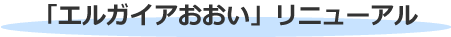 「エルガイアおおい」リニューアル