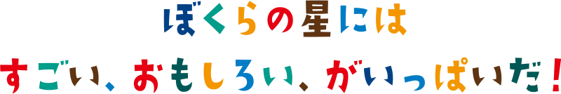 ぼくらの星にはすごい、おもしろい、がいっぱいだ！