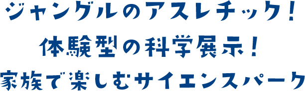 ジャングルのアスレチック！体験型の科学展示！家族で楽しむサイエンスパーク