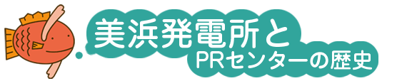 美浜発電所とＰＲセンターの歴史