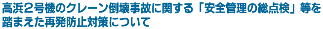 高浜２号機のクレーン倒壊事故に関する「安全管理の総点検」等を踏まえた再発防止対策について