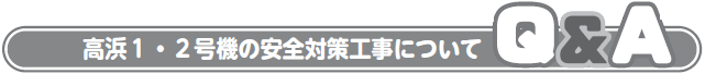 高浜１・２号機の安全対策工事について
Q&A