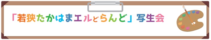 「若狭たかはまエルどらんど」写生会