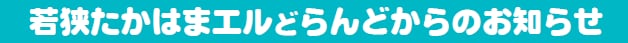 若狭たかはまエルどらんどからのお知らせ