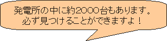 発電所の中に約２０００台もあります。必ず見つけることができますよ！