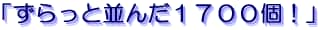 「ずらっと並んだ１７００個！」