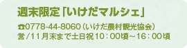 週末限定「いけだマルシェ」 TEL0778-44-8060（いけだ農村観光協会） 営/11月末まで土日祝10時頃から16時頃