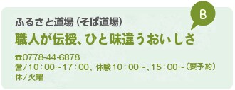 ふるさと道場（そば道場） 職人が伝授、ひと味違うおいしさ TEL0778-44-6878 営/10時から17時、体験10時から、15時から（要予約） 休/火曜