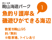 鞠山（まりやま）海遊パーク　魚釣り護岸＆磯遊びができる海辺　敦賀市鞠山95　料金/無料　※駐車場、トイレあり