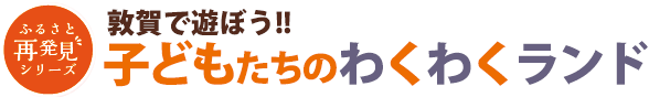 敦賀で遊ぼう!!子どもたちのわくわくランド