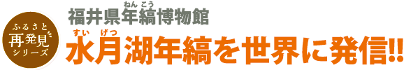 福井県年縞（ねんこう）博物館　水月（すいげつ）湖年縞を世界に発信!!