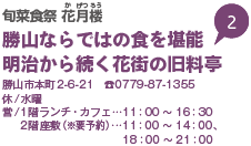 旬菜食祭 花月楼（かげつろう） 勝山ならではの食を堪能 明治から続く花街の旧料亭 勝山市本町2-6-21 TEL0779-87-1355 休/水曜 営/1階ランチ・カフェ…11時から16時30分 2階座敷（※要予約）…11時から14時、18時から21時