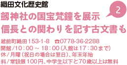 織田文化歴史館劔神社の国宝梵鐘を展示信長との関わりを記す古文書も 越前町織田153-1-8　電話0778-36-2288　開館/10時から18時（入館は17時30分まで）休/月曜（祝日の場合は翌日）、年末年始料/常設展100円、中学生以下と70歳以上は無料