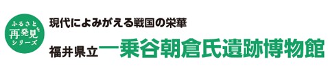 現代によみがえる戦国の栄華 福井県立一乗谷朝倉氏遺跡博物館 現代によみがえる戦国の栄華 福井県立一乗谷朝倉氏遺跡博物館