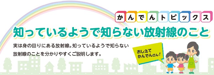知っているようで知らない放射線のこと