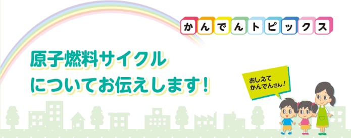 原子燃料サイクルについてお伝えします！
