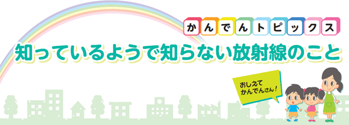 知っているようで知らない放射能のこと